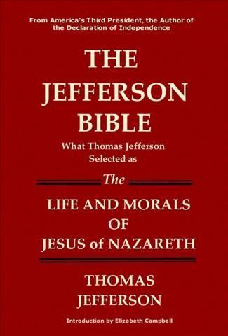 The Jefferson Bible What Thomas Jefferson Selected as the Life and Morals of Jesus of Nazareth