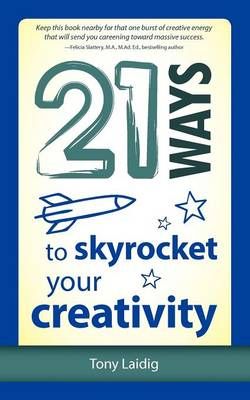 21 Ways to Skyrocket Your Creativity By Tony Laidig 9781937944070