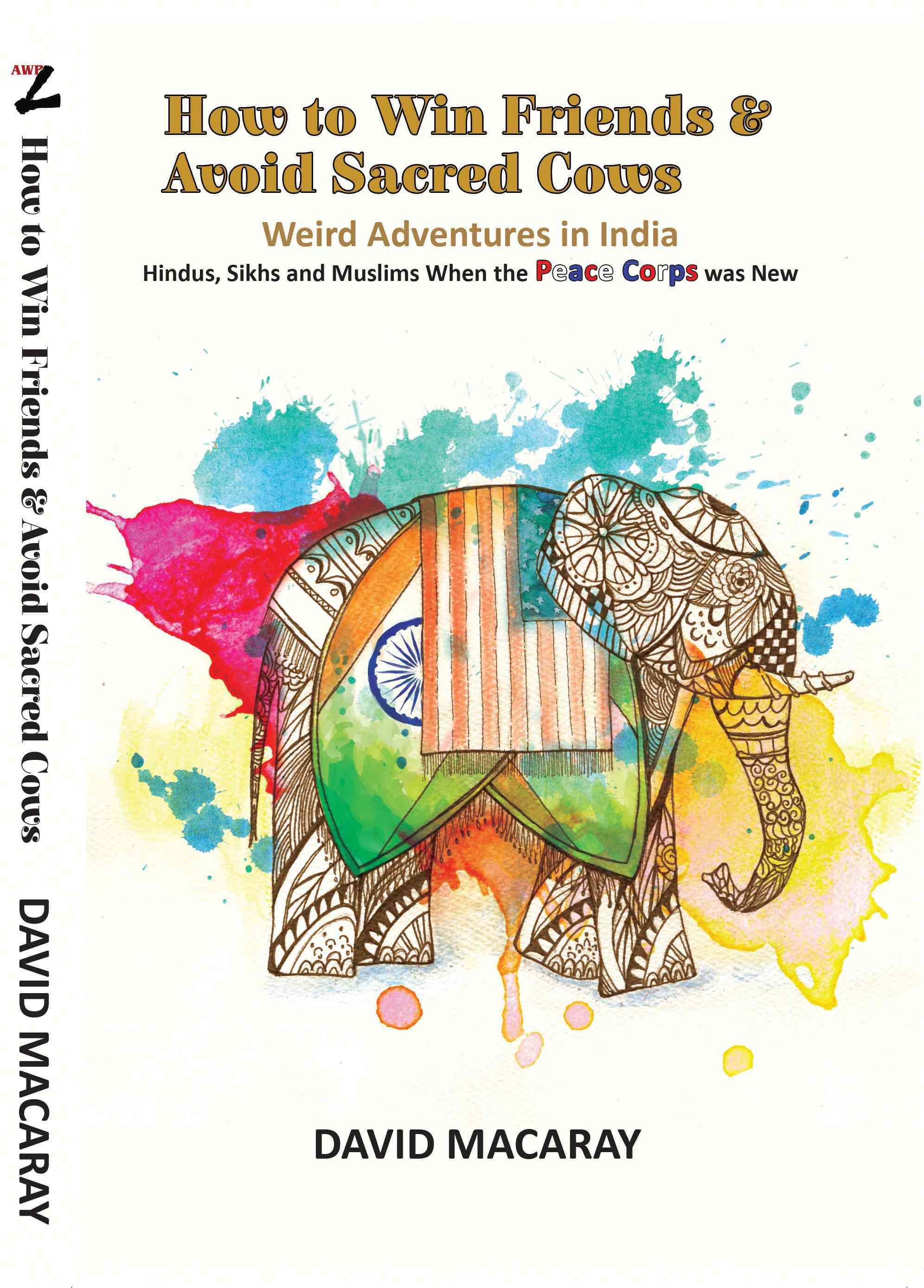 How to Win Friends and Avoid Sacred Cows: Weird Adventures in India - Hindus, Sikhs and Muslims when the Peace Corps was New