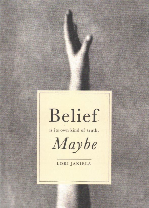 Belief Is Its Own Kind of Truth, Maybe By Lori Jakiela 9781938769429
