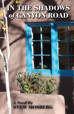 In the Shadows of Canyon Road By Stew Mosberg 9781938812491
