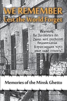 We Remember Lest the World Forget: Memories of the Minsk Ghetto (Book)