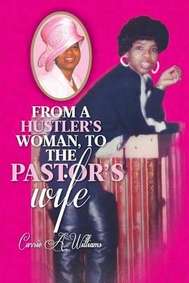 From a Hustler's Woman, to the Pastor's Wife By Carrie a Williams