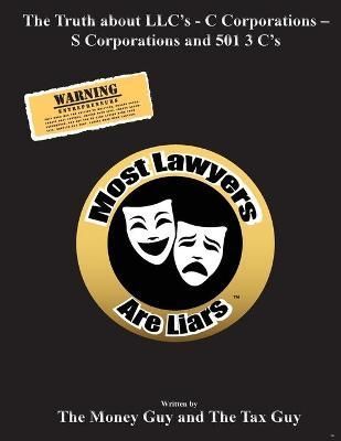 Most Lawyers Are Liars The Truth About LLC's - C Corporations - S Corporations and 501 3 C's