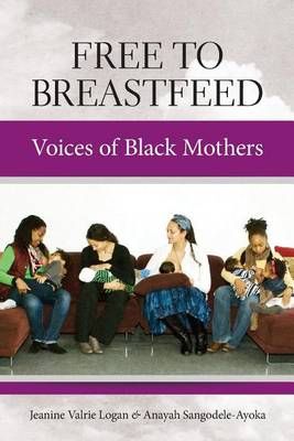 Free to Breastfeed By Jeanine Valrie Logan, Anayah Sangodele-Ayoka