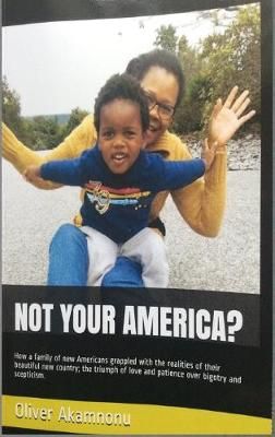 NOT YOUR AMERICA?: How a family of new Americans grappled with the realities of their beautiful new country; the triumph of love and patience ...