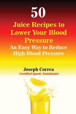 50 Juice Recipes to Lower Your Blood Pressure By Joseph Correa