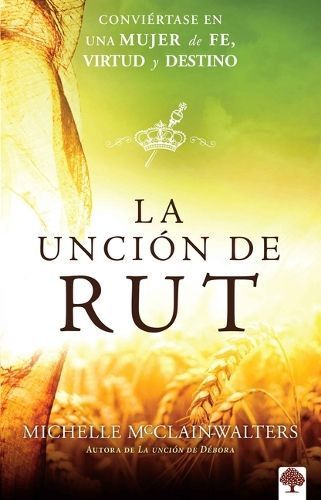 La Unción De Rut: Conviértete En Una Mujer De Fe, Virtud Y Destino / The Ruth An Ointing: Becoming a Woman of Faith, Virtue, and Destiny