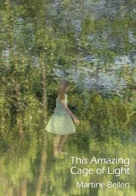 This Amazing Cage of Light: New and Selected Poems By Bellen, Martine