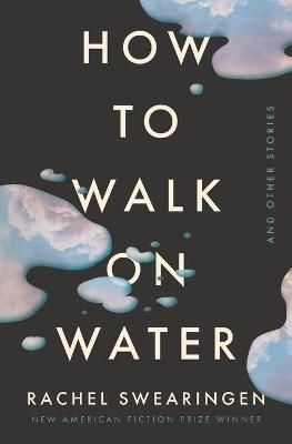 How to Walk on Water and Other Stories By Rachel Swearingen