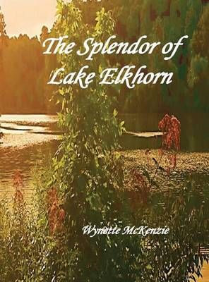The Splendor of Lake Elkhorn By Wynette McKenzie 9781941726259