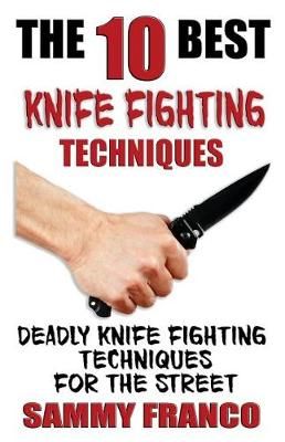The 10 Best Knife Fighting Techniques By Sammy Franco 9781941845523