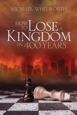How to Lose a Kingdom in 400 Years By Michael Whitworth 9781941972038