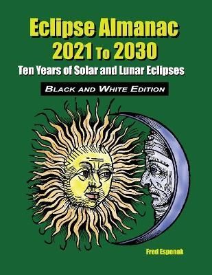 Eclipse Almanac 2021 to 2030 - Black and White Edition By Fred Espenak