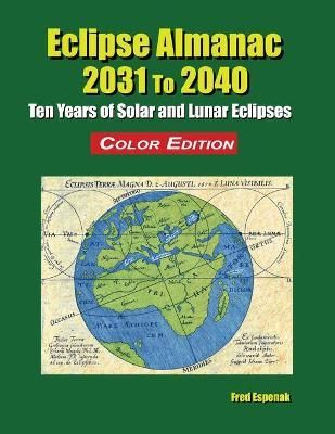 Eclipse Almanac 2031 to 2040 - Color Edition By Fred Espenak