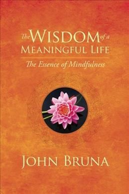 The Wisdom of a Meaningful Life By John Bruna 9781942094180
