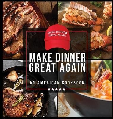 Make Dinner Great Again - An American Cookbook: 40 Recipes That Keep Your Favorite President's Mind, Body, and Soul Strong - A Funny White ...