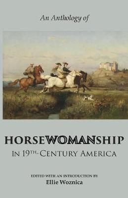Horsewomanship in 19th-Century America: An Anthology By Woznica, Ellie