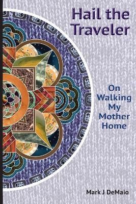 Hail the Traveler: On Walking My Mother Home By DeMaio, Mark, J