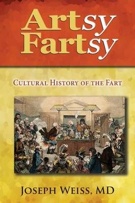 Artsy Fartsy: Cultural History of the Fart By Weiss, Joseph