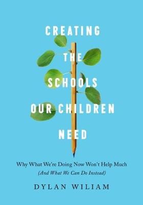 Creating the Schools Our Children Need By Dylan Wiliam 9781943920334
