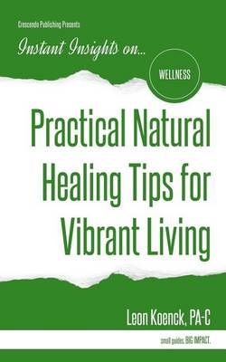 Practical Natural Healing Tips for Vibrant Living By Leon Koenck Pa-C