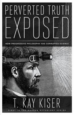 Perverted Truth Exposed By T Kay Kiser 9781944212186 (Paperback)