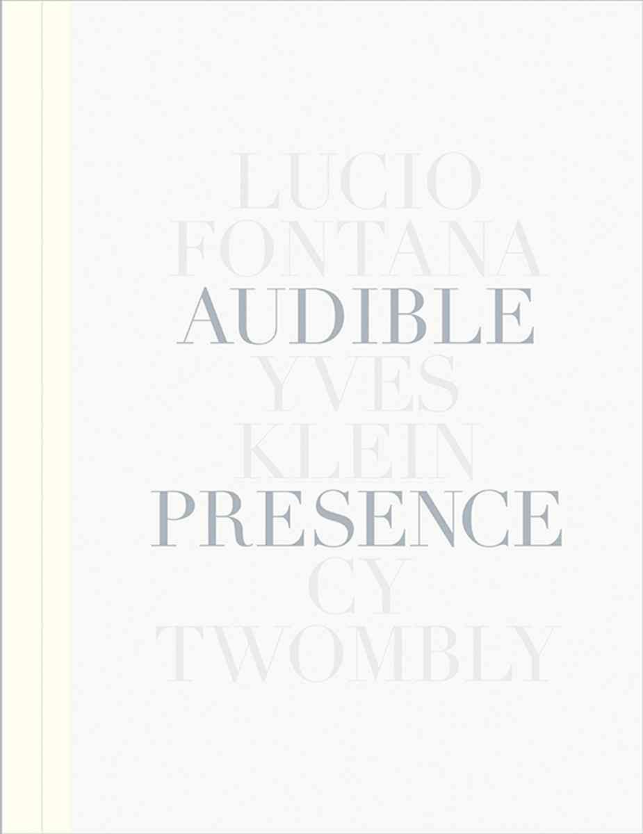 Audible Presence: Lucio Fontana, Yves Klein, Cy Twombly 9781944379063
