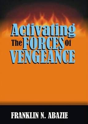 Activating the Forces of Vengeance By Franklin N Abazie 9781945133152