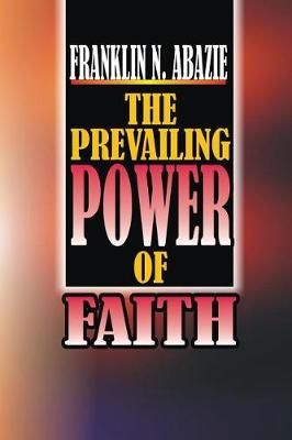 The Power of Prevailing Faith By Franklin N Abazie 9781945133497