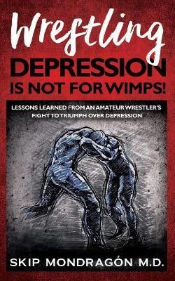Wrestling Depression Is Not for Wimps By Mondragón 9781945252655