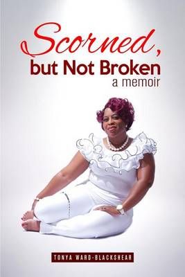Scorned, but Not Broken By Tonya Ward-Blackshear 9781945304101
