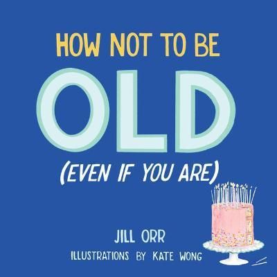 How Not to Be Old (Even If You Are) By Jill Orr 9781945551932