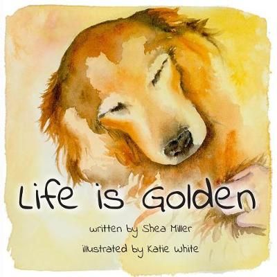 Life Is Golden By Shea Miller (author), Katie White (illustrator)