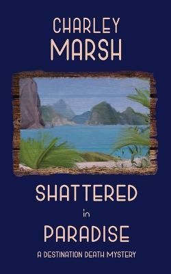 Shattered in Paradise; A Destination Death Mystery By Marsh