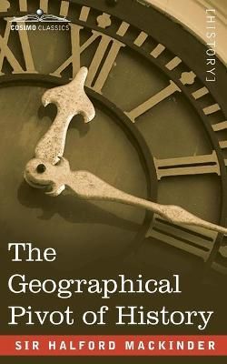 The Geographical Pivot of History By Mackinder, Sir Halford John