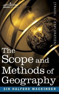 The Scope and Methods of Geography By Mackinder, Sir Halford John
