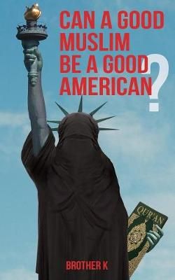 Can a Good Muslim Be a Good American? By Brother K 9781946174055