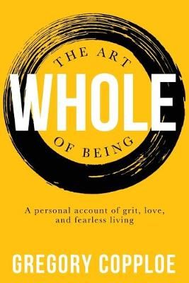 The Art of Being Whole: A personal account of grit, love, and fearless living