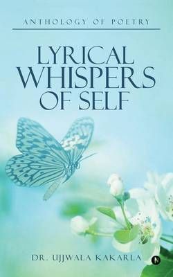 Lyrical Whispers of Self By Dr Ujjwala Kakarla 9781946280169