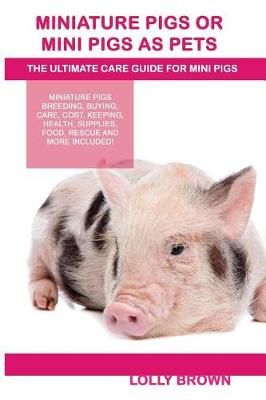 Miniature Pigs Or Mini Pigs as Pets By Lolly Brown 9781946286123