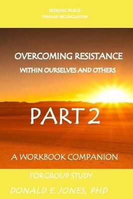 Seeking Peace Through Reconciliation Overcoming Resistance Within Ourselves And Others A Workbook Companion For Group Study Part 2