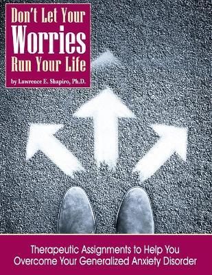 Don't Your Your Worries Run Your Life By Lawrence E Shapiro