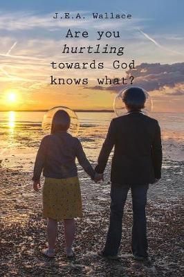 Are you hurtling towards God knows what? By J E a Wallace (Paperback)