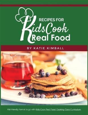 Recipes for Kids Cook Real Food By Katie Kimball 9781947031814