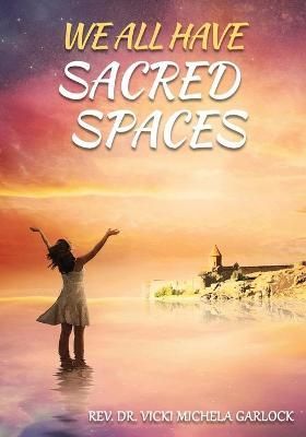 We All Have Sacred Spaces By REV Vicki Michela Garlock 9781947486164