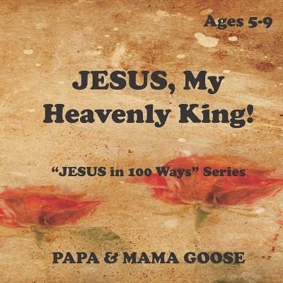 JESUS, My Heavenly King! By Papa & Mama Goose 9781947799769