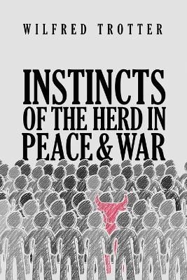 Instincts of the Herd in Peace and War By Trotter, Wilfred (Paperback)