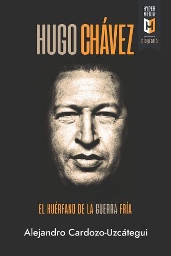 Hugo Chávez. El Huérfano De La Guerra Fría 9781948517720