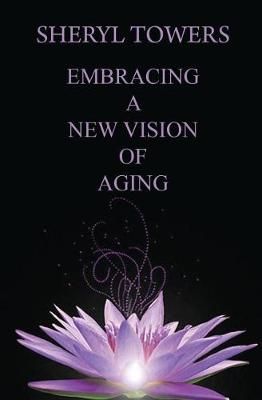 Embracing a New Vision of Aging By Sheryl Towers 9781948679114